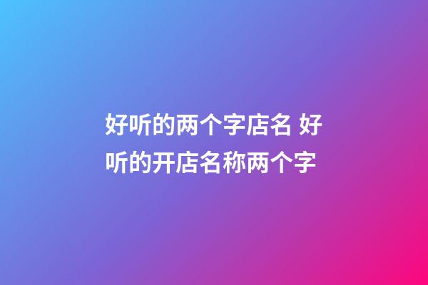 好听的两个字店名 好听的开店名称两个字-第1张-店铺起名-玄机派